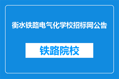 衡水铁路电气化学校招标网公告(衡水铁路电气化学校招标网公告是否已发布？)