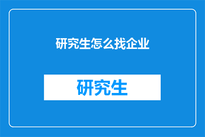 研究生怎么找企业(研究生如何寻找企业实习机会？)