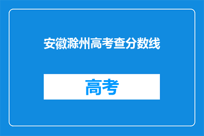 安徽滁州高考查分数线(安徽滁州高考分数线查询，你了解了吗？)