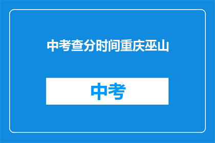 中考查分时间重庆巫山(重庆巫山中考查分时间是什么时候？)