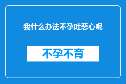 我什么办法不孕吐恶心呢