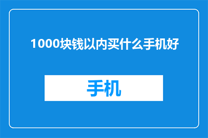 1000块钱以内买什么手机好(1000元预算内，哪款手机值得购买？)