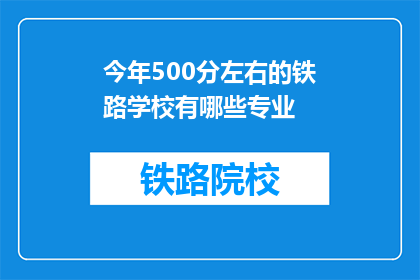 今年500分左右的铁路学校有哪些专业(今年500分左右，哪些铁路学校提供专业选择？)