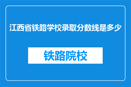 江西省铁路学校录取分数线是多少(江西省铁路学校录取分数线是多少？)