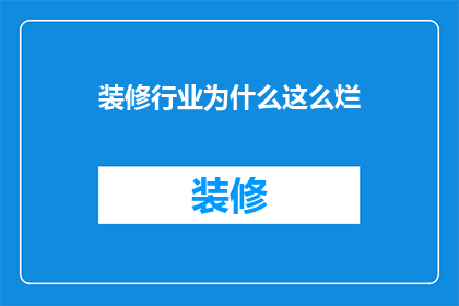 装修行业为什么这么烂(装修行业为何饱受诟病？)