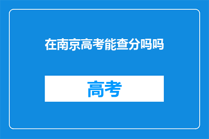 在南京高考能查分吗吗(南京高考成绩查询服务是否开放？)