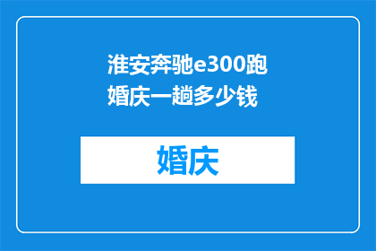 淮安奔驰e300跑婚庆一趟多少钱(淮安奔驰E300婚庆服务费用是多少？)