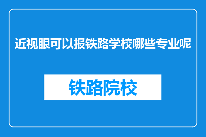 近视眼可以报铁路学校哪些专业呢(近视眼者能否报考铁路学校？)