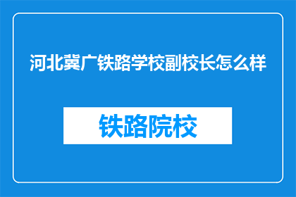 河北冀广铁路学校副校长怎么样(河北冀广铁路学校副校长的教学质量如何？)