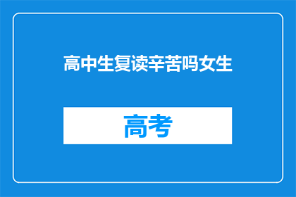 高中生复读辛苦吗女生(复读对高中生来说是否辛苦？女生面对的挑战有哪些？)