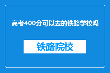 高考400分可以去的铁路学校吗(400分能上铁路学校吗？)