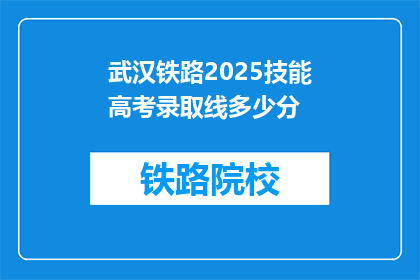武汉铁路2025技能高考录取线多少分(武汉铁路2025年技能高考录取分数线是多少？)
