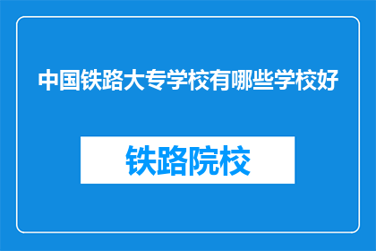 中国铁路大专学校有哪些学校好(中国铁路大专学校中哪些学校是优秀的？)
