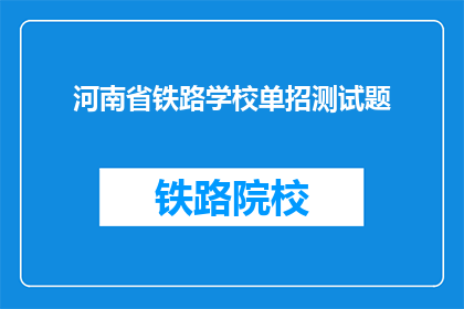 河南省铁路学校单招测试题(河南省铁路学校单招测试题：如何准备？)
