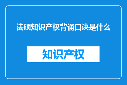法硕知识产权背诵口诀是什么(法硕知识产权背诵口诀是什么？)