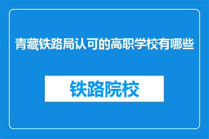 青藏铁路局认可的高职学校有哪些(哪些高职学校被青藏铁路局所认可？)