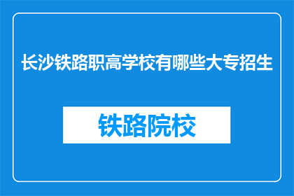 长沙铁路职高学校有哪些大专招生(长沙铁路职高学校大专招生信息一览)