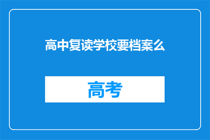 高中复读学校要档案么(高中复读学校需要档案吗？)
