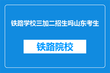铁路学校三加二招生吗山东考生(山东考生是否有机会报考铁路学校三加二项目？)