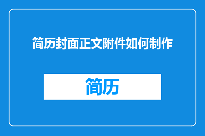 简历封面正文附件如何制作(如何制作简历封面和附件？)