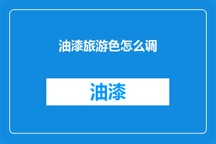 油漆旅游色怎么调(如何调配出独特的油漆旅游色？)