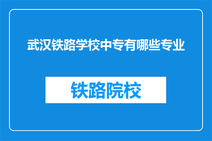 武汉铁路学校中专有哪些专业(武汉铁路学校中专有哪些专业？)