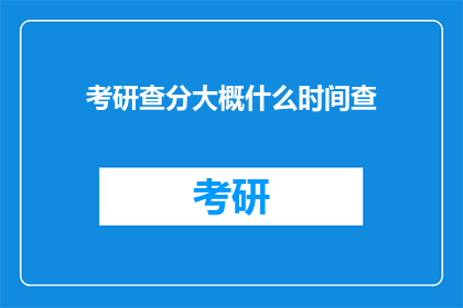 考研查分大概什么时间查(考研成绩何时公布？)