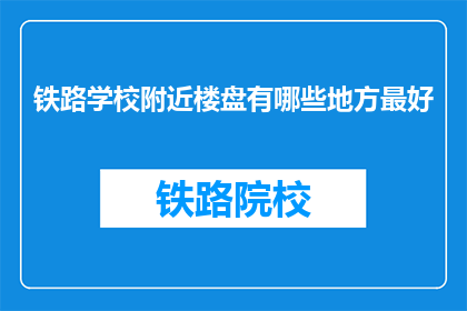 铁路学校附近楼盘有哪些地方最好(铁路学校附近楼盘哪里最值得推荐？)