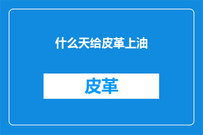 什么天给皮革上油(何时给皮革上油？)