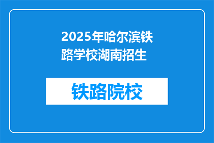 2025年哈尔滨铁路学校湖南招生(2025年哈尔滨铁路学校湖南招生信息，你了解了吗？)