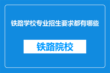 铁路学校专业招生要求都有哪些(铁路学校专业招生要求有哪些？)