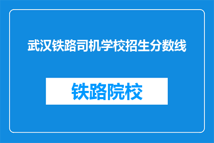 武汉铁路司机学校招生分数线(武汉铁路司机学校招生分数线是多少？)