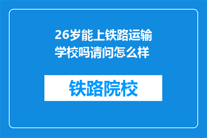 26岁能上铁路运输学校吗请问怎么样(26岁能否进入铁路运输学校？)