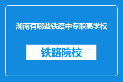 湖南有哪些铁路中专职高学校(湖南地区有哪些铁路中专职高学校？)
