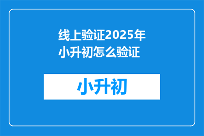 线上验证2025年小升初怎么验证(2025年小升初如何线上验证？)