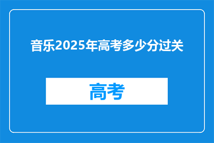 音乐2025年高考多少分过关(2025年高考分数线是多少？过关的最低分数标准是什么？)