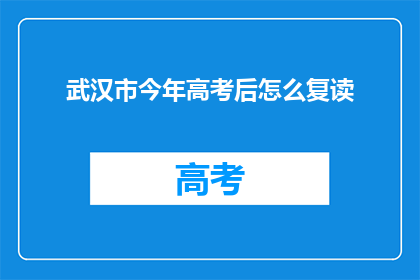 武汉市今年高考后怎么复读(武汉市高考后复读生如何规划未来？)