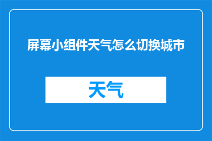 屏幕小组件天气怎么切换城市(如何轻松切换屏幕小组件的城市信息？)