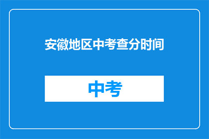 安徽地区中考查分时间(安徽地区中考查分时间是什么时候？)