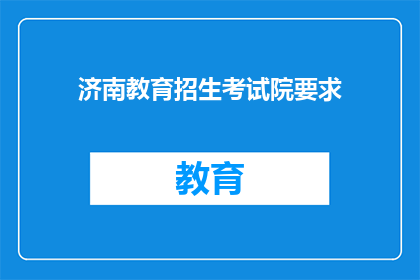 济南教育招生考试院要求(济南教育招生考试院的具体要求是什么？)