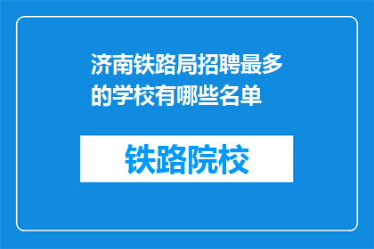 济南铁路局招聘最多的学校有哪些名单(哪些学校是济南铁路局招聘的热门选择？)