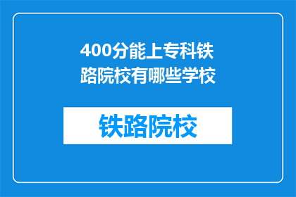 400分能上专科铁路院校有哪些学校(400分能上哪些专科铁路院校？)