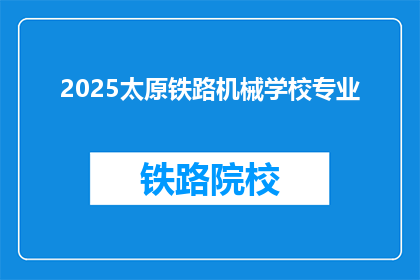 2025太原铁路机械学校专业(2025年太原铁路机械学校将开设哪些专业？)