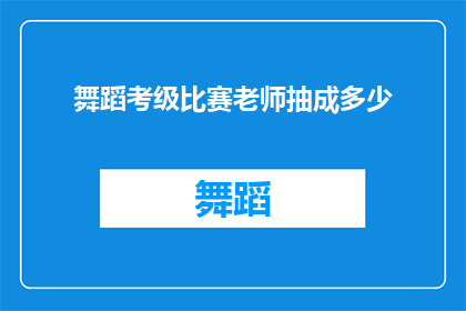 舞蹈考级比赛老师抽成多少(舞蹈考级比赛老师抽成比例是多少？)