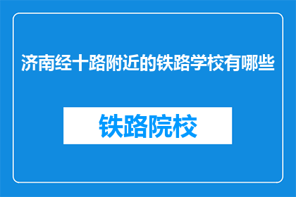 济南经十路附近的铁路学校有哪些(济南经十路附近有哪些铁路学校？)