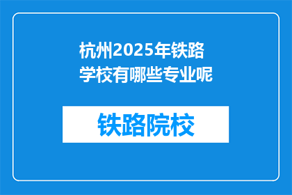 杭州2025年铁路学校有哪些专业呢(杭州2025年铁路学校将开设哪些专业？)