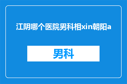 江阴哪个医院男科相xin朝阳a(江阴哪个医院男科最好？)