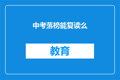 中考落榜能复读么(中考落榜后，学生是否有机会复读？)