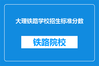 大理铁路学校招生标准分数(大理铁路学校招生标准分数是多少？)