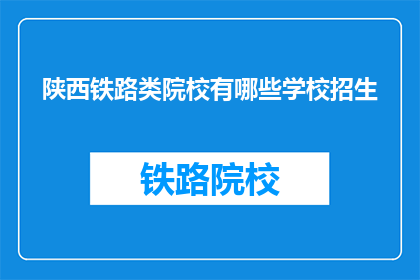 陕西铁路类院校有哪些学校招生(陕西铁路类院校招生信息一览)